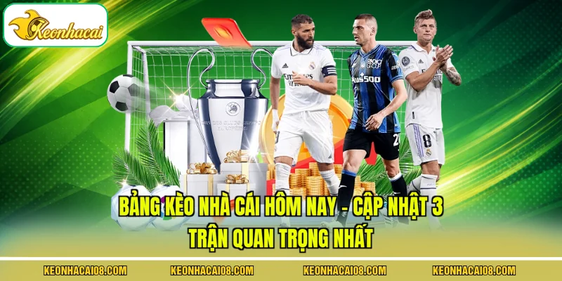 Bảng Kèo Nhà Cái Hôm Nay - Cập Nhật 3 Trận Quan Trọng Nhất