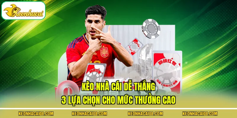 Kèo Nhà Cái Dễ Thắng - 3 Lựa Chọn Cho Mức Thưởng Cao